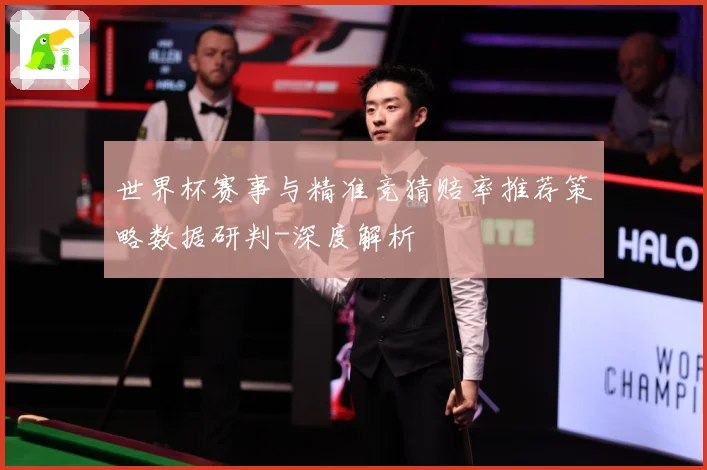 世界杯赛事与精准竞猜赔率推荐策略数据研判-深度解析