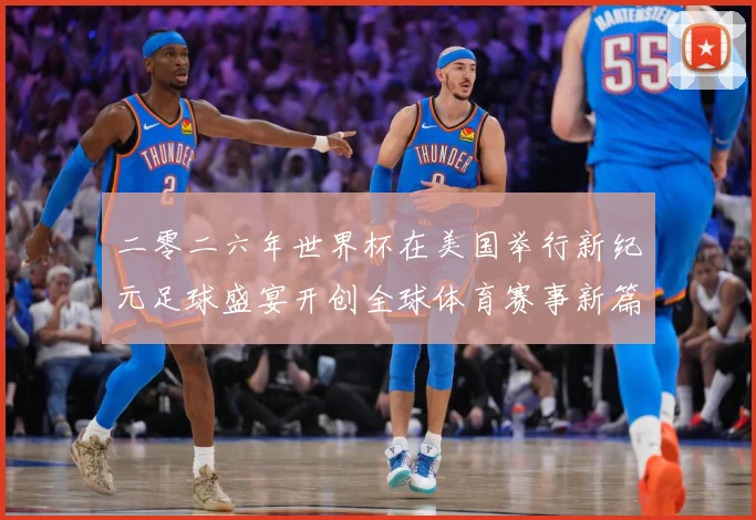 二零二六年世界杯在美国举行新纪元足球盛宴开创全球体育赛事新篇赛事前瞻-深度解析