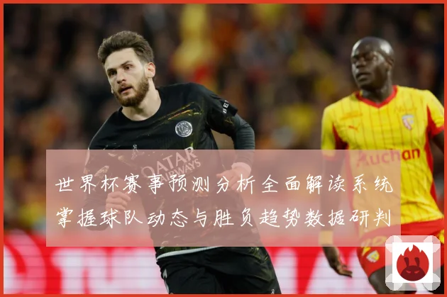 世界杯赛事预测分析全面解读系统掌握球队动态与胜负趋势数据研判-深度解析