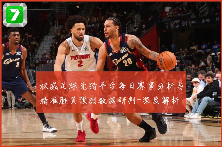 权威足球竞猜平台每日赛事分析与精准胜负预测数据研判-深度解析