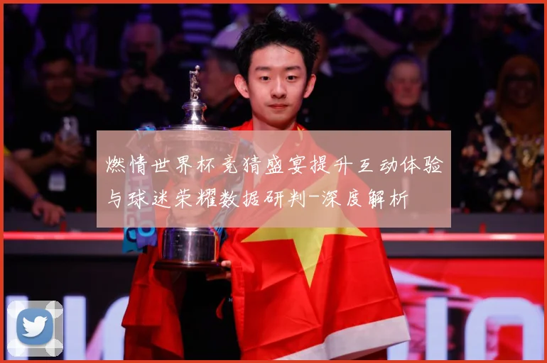 燃情世界杯竞猜盛宴提升互动体验与球迷荣耀数据研判-深度解析