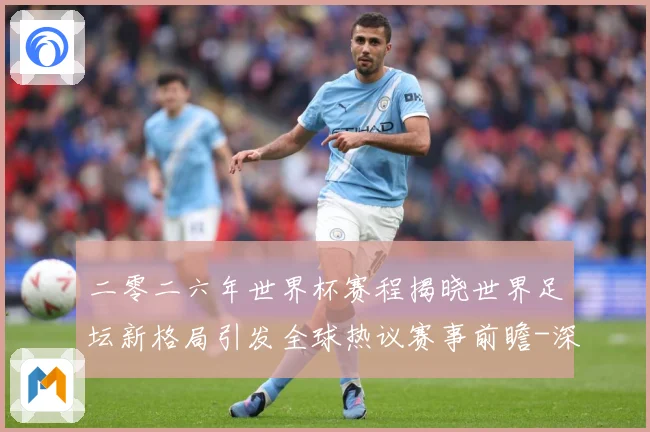 二零二六年世界杯赛程揭晓世界足坛新格局引发全球热议赛事前瞻-深度解析