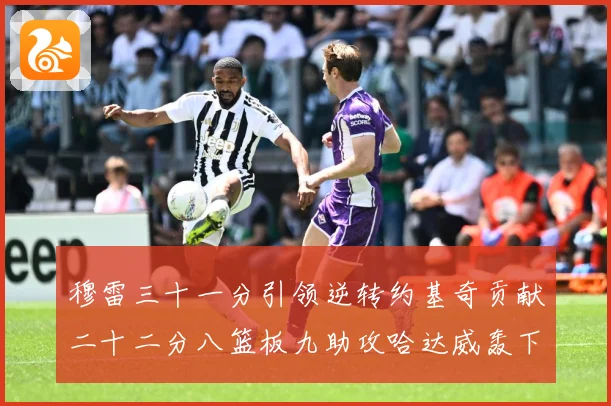 穆雷三十一分引领逆转约基奇贡献二十二分八篮板九助攻哈达威轰下赛场复盘-深度解析