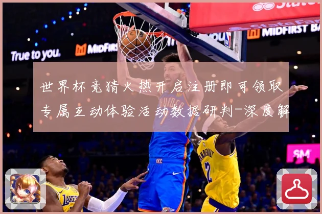 世界杯竞猜火热开启注册即可领取专属互动体验活动数据研判-深度解析