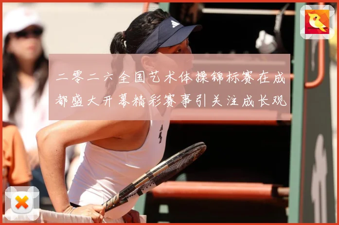 二零二六全国艺术体操锦标赛在成都盛大开幕精彩赛事引关注成长观察-深度解析