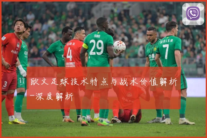 欧文足球技术特点与战术价值解析-深度解析