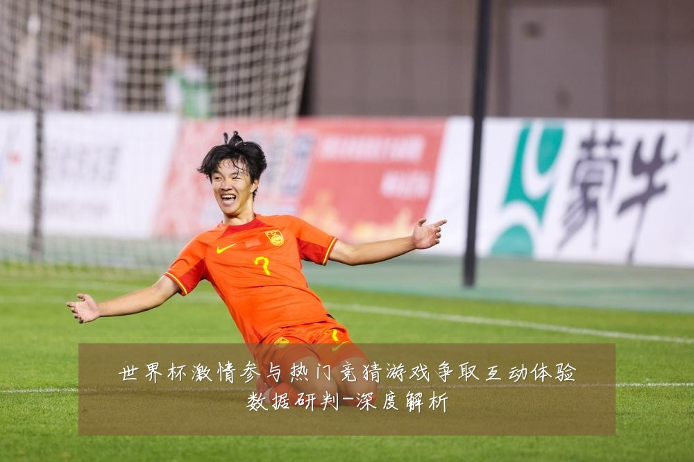 世界杯激情参与热门竞猜游戏争取互动体验数据研判-深度解析