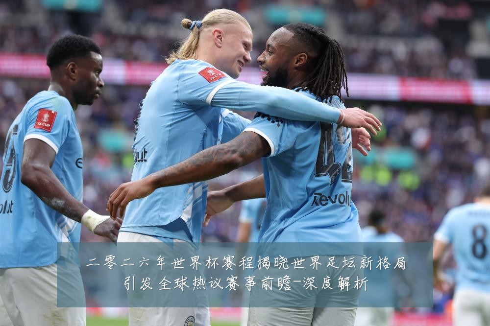 二零二六年世界杯赛程揭晓世界足坛新格局引发全球热议赛事前瞻-深度解析