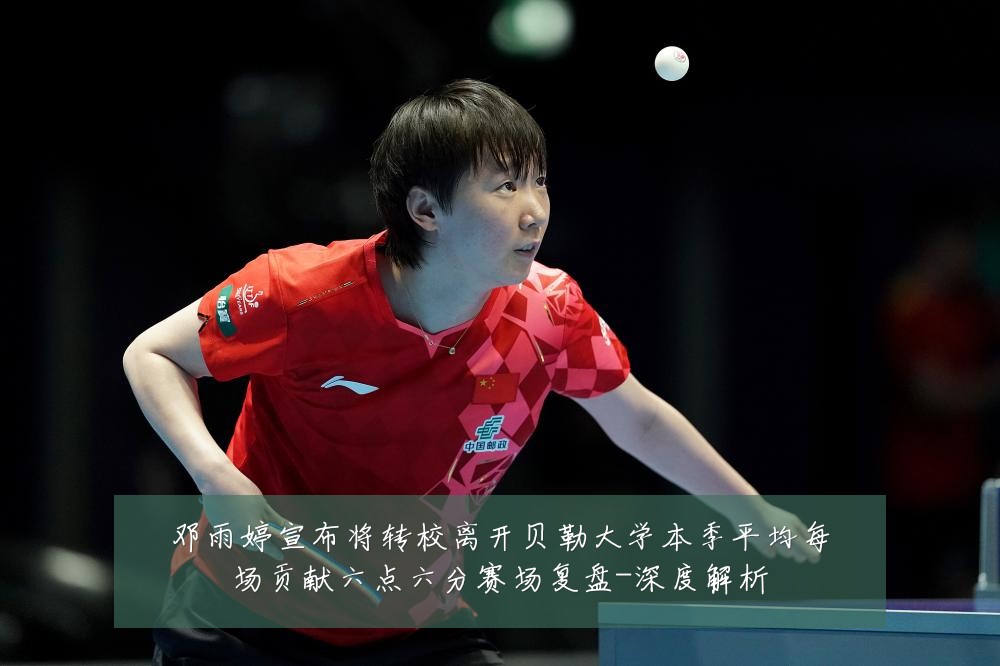 邓雨婷宣布将转校离开贝勒大学本季平均每场贡献六点六分赛场复盘-深度解析
