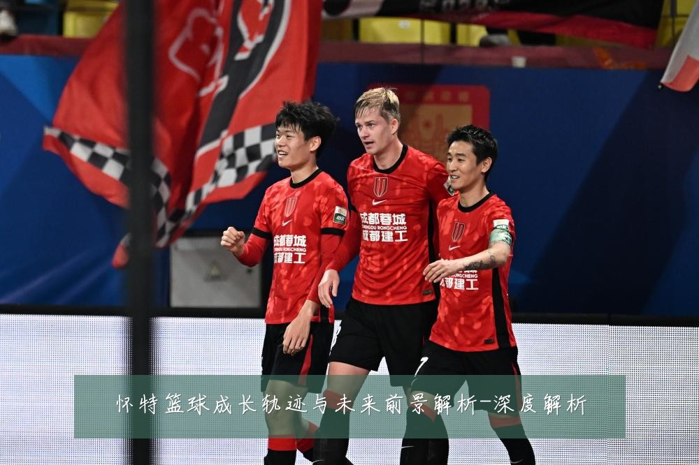 怀特篮球成长轨迹与未来前景解析-深度解析
