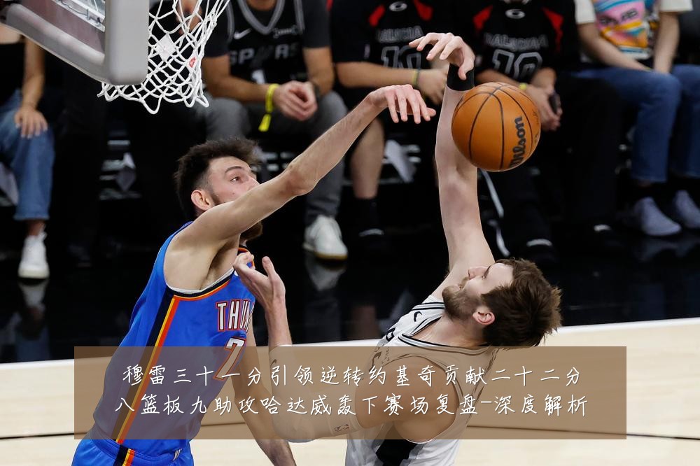 穆雷三十一分引领逆转约基奇贡献二十二分八篮板九助攻哈达威轰下赛场复盘-深度解析