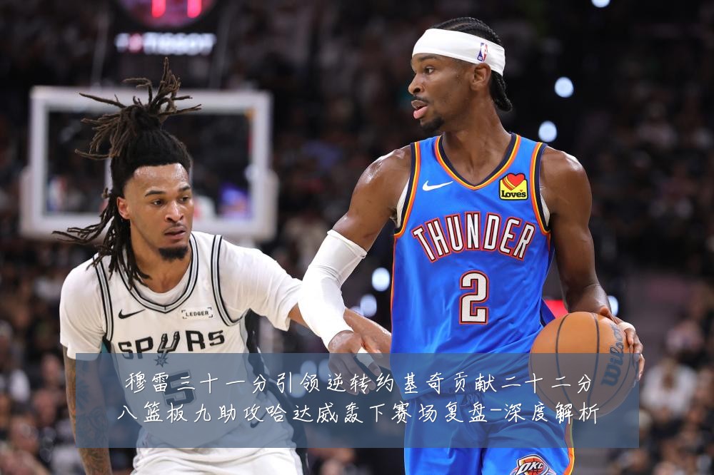 穆雷三十一分引领逆转约基奇贡献二十二分八篮板九助攻哈达威轰下赛场复盘-深度解析