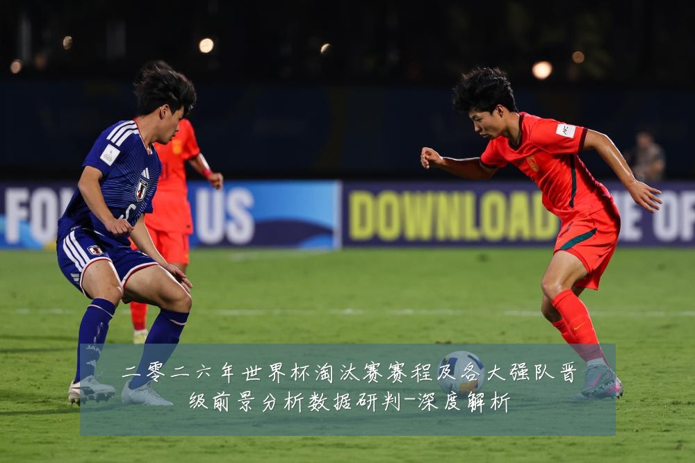 二零二六年世界杯淘汰赛赛程及各大强队晋级前景分析数据研判-深度解析