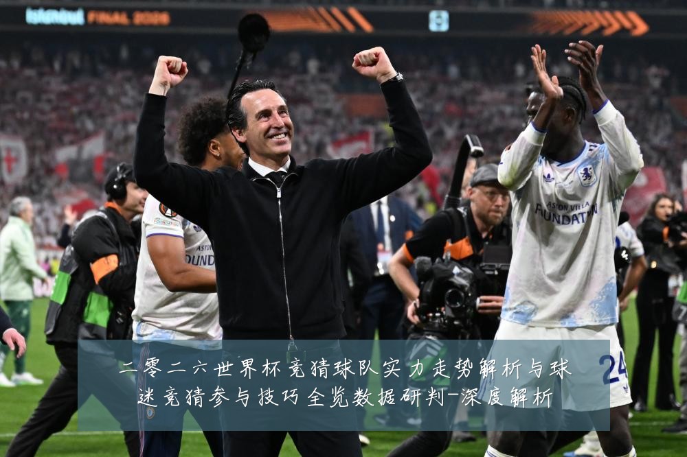 二零二六世界杯竞猜球队实力走势解析与球迷竞猜参与技巧全览数据研判-深度解析